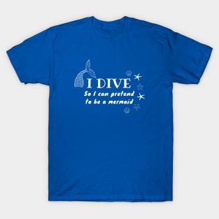 I Dive So I Can Pretend to Be a Mermaid | Scuba diving | Scuba | Ocean lovers | Freediver T-Shirt